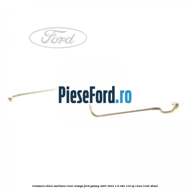 Conducta clima auxiliara retur stanga Ford Galaxy 2007-2014 1.6 TDCi 115 cp T1WA, T1WB diesel
