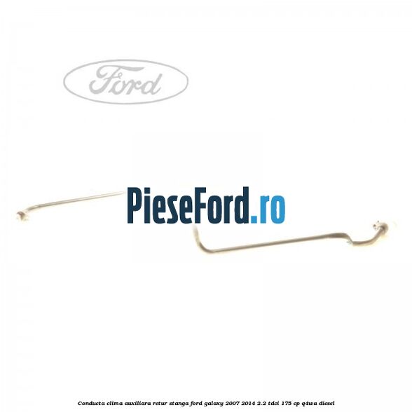 Conducta clima auxiliara retur stanga Ford Galaxy 2007-2014 2.2 TDCi 175 cp Q4WA diesel