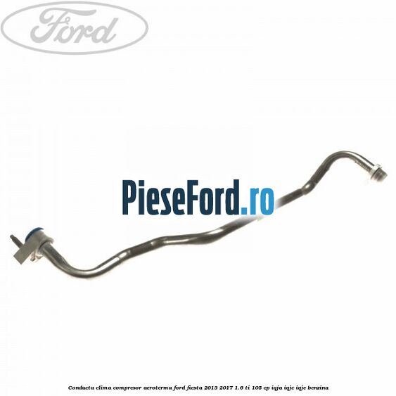 Conducta clima compresor aeroterma Ford Fiesta 2013-2017 1.6 Ti 105 cp IQJA, IQJC, IQJE benzina