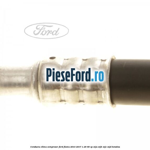Conducta clima compresor Ford Fiesta 2013-2017 1.25 60 cp STJA, STJB, STJC, STJD benzina