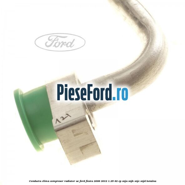 Conducta clima compresor radiator AC Ford Fiesta 2008-2012 1.25 82 cp SNJA, SNJB, SNJC, SNJD benzina