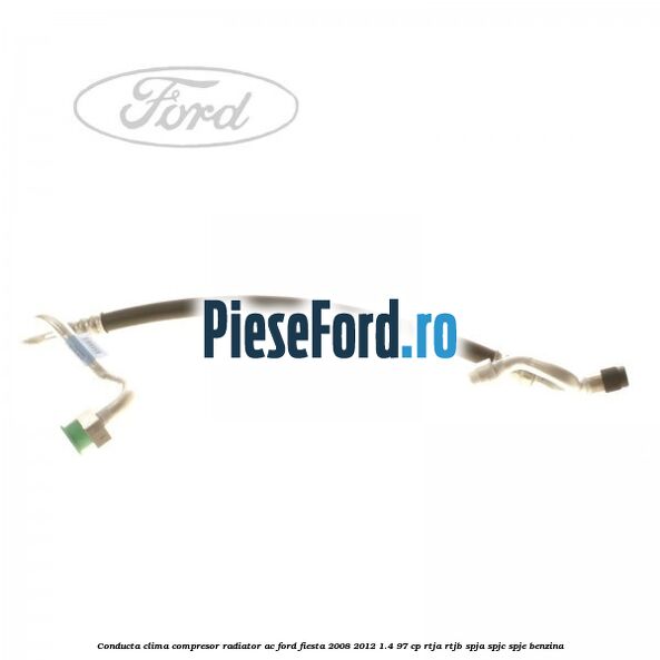 Conducta clima compresor radiator AC Ford Fiesta 2008-2012 1.4 97 cp RTJA, RTJB, SPJA, SPJC, SPJE benzina