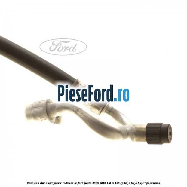 Conducta clima compresor radiator AC Ford Fiesta 2008-2012 1.6 Ti 120 cp HXJA, HXJB, HXJE, RVJA benzina