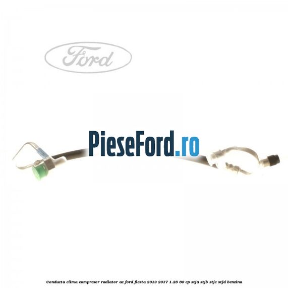 Conducta clima compresor radiator AC Ford Fiesta 2013-2017 1.25 60 cp STJA, STJB, STJC, STJD benzina