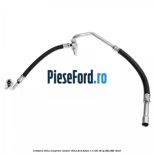 Conducta clima compresor uscator clima Ford Fusion 1.4 TDCi 68 cp F6JA, F6JB diesel