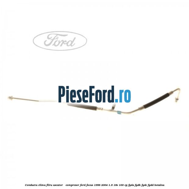 Conducta clima filru uscator - compresor Ford Focus 1998-2004 1.6 16V 100 cp FYDA, FYDB, FYDC, FYDD benzina