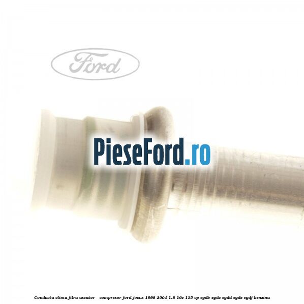 Conducta clima filru uscator - compresor Ford Focus 1998-2004 1.8 16V 115 cp EYDB, EYDC, EYDD, EYDE, EYDF benzina
