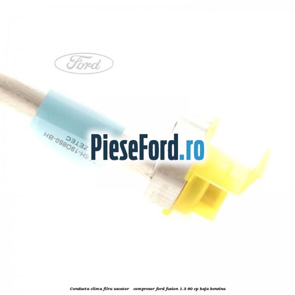 Conducta clima filru uscator - compresor Ford Fusion 1.3 60 cp BAJA benzina