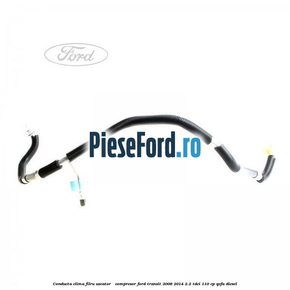 Conducta clima filru uscator - compresor Ford Transit 2006-2014 2.2 TDCi 110 cp QVFA diesel