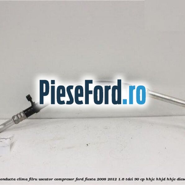 Conducta clima filru uscator compresor Ford Fiesta 2008-2012 1.6 TDCi 90 cp Conducta clima filru uscator compresor Ford Fiesta 2008-2012 1.6 TDCi 90 cp HHJC, HHJD, HHJE diesel