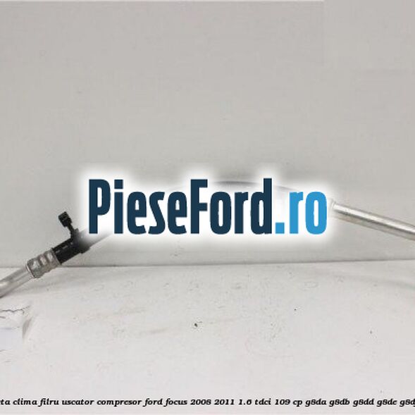 Conducta clima filru uscator compresor Ford Focus 2008-2011 1.6 TDCi 109 cp G8DA, G8DB, G8DD, G8DE, G8DF diesel