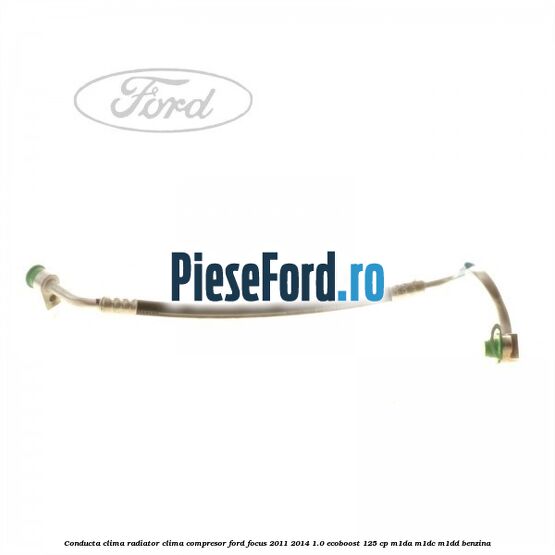 Conducta clima radiator clima compresor Ford Focus 2011-2014 1.0 EcoBoost 125 cp M1DA, M1DC, M1DD benzina