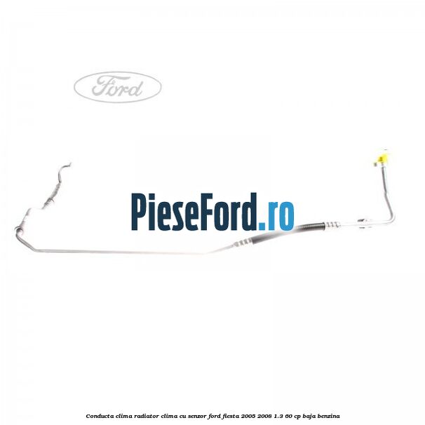 Conducta clima radiator clima cu senzor Ford Fiesta 2005-2008 1.3 60 cp BAJA benzina