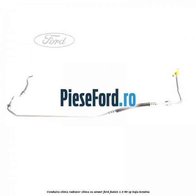 Conducta clima radiator clima cu senzor Ford Fusion 1.3 60 cp BAJA benzina