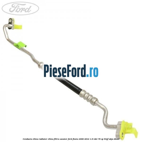 Conducta clima radiator clima filtru uscator Ford Fiesta 2008-2012 1.6 TDCi 75 cp HHJF, UBJA diesel