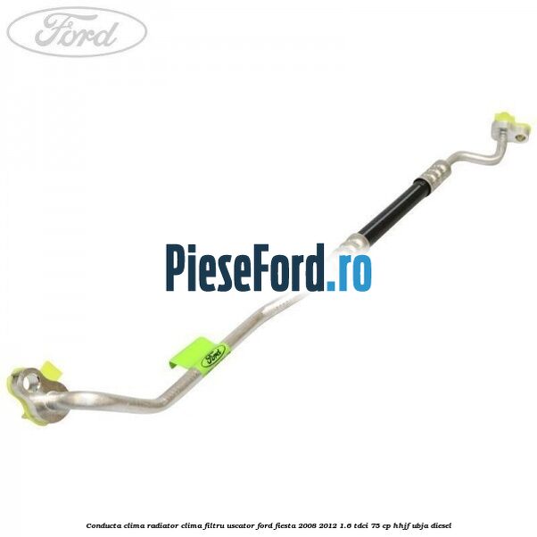 Conducta clima radiator clima filtru uscator Ford Fiesta 2008-2012 1.6 TDCi 75 cp HHJF, UBJA diesel