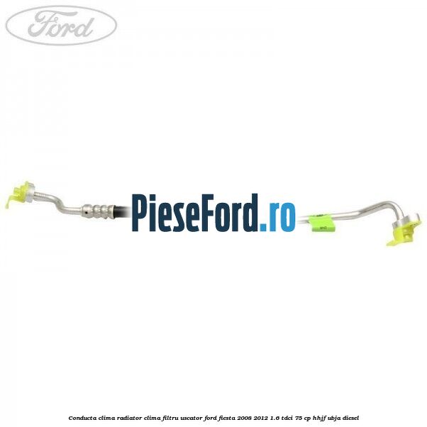 Conducta clima radiator clima filtru uscator Ford Fiesta 2008-2012 1.6 TDCi 75 cp HHJF, UBJA diesel