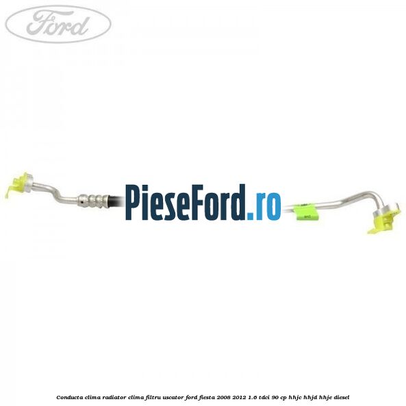 Conducta clima radiator clima filtru uscator Ford Fiesta 2008-2012 1.6 TDCi 90 cp HHJC, HHJD, HHJE diesel