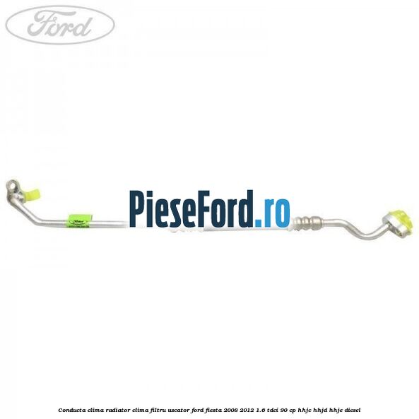 Conducta clima radiator clima filtru uscator Ford Fiesta 2008-2012 1.6 TDCi 90 cp HHJC, HHJD, HHJE diesel