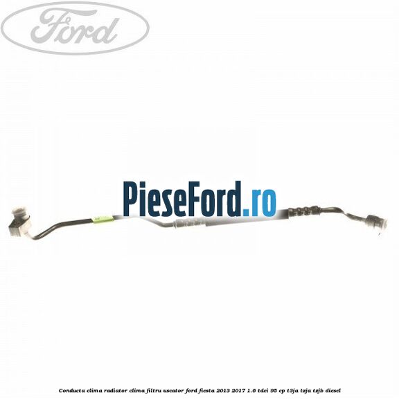 Conducta clima radiator clima filtru uscator Ford Fiesta 2013-2017 1.6 TDCi 95 cp T3JA, TZJA, TZJB diesel