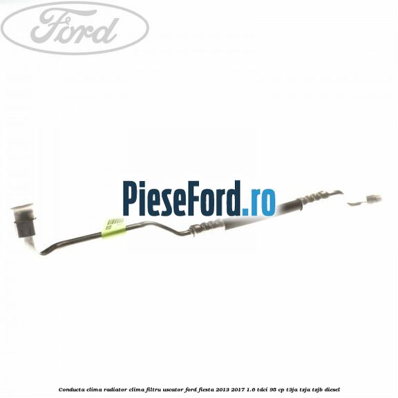 Conducta clima radiator clima filtru uscator Ford Fiesta 2013-2017 1.6 TDCi 95 cp T3JA, TZJA, TZJB diesel