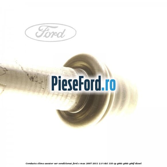 Conducta clima uscator aer conditionat Ford C-Max 2007-2011 2.0 TDCi 133 cp G6DC, G6DE, G6DF diesel