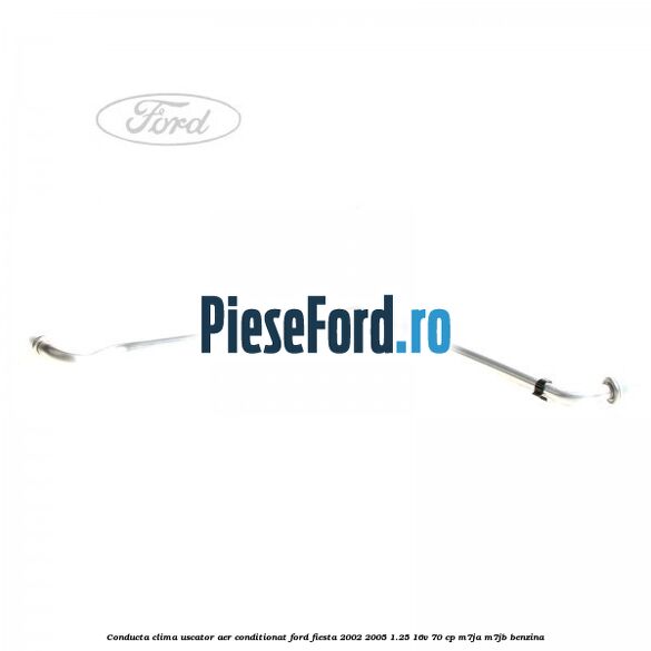 Conducta clima uscator aer conditionat Ford Fiesta 2002-2005 1.25 16V 70 cp M7JA, M7JB benzina