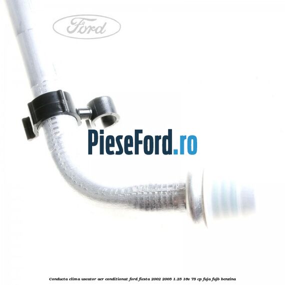 Conducta clima uscator aer conditionat Ford Fiesta 2002-2005 1.25 16V 75 cp Conducta clima uscator aer conditionat Ford Fiesta 2002-2005 1.25 16V 75 cp FUJA, FUJB benzina
