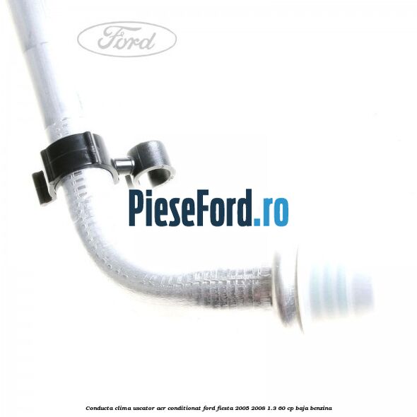Conducta clima uscator aer conditionat Ford Fiesta 2005-2008 1.3 60 cp BAJA benzina