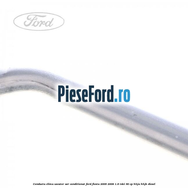 Conducta clima uscator aer conditionat Ford Fiesta 2005-2008 1.6 TDCi 90 cp HHJA, HHJB diesel