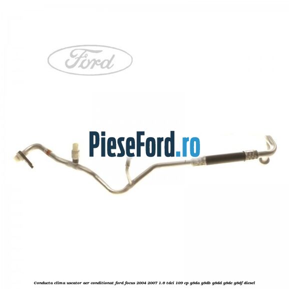 Conducta clima uscator aer conditionat Ford Focus 2004-2007 1.6 TDCi 109 cp G8DA, G8DB, G8DD, G8DE, G8DF diesel