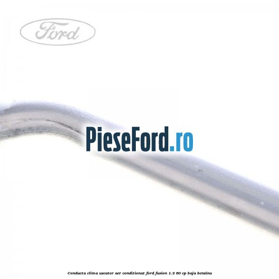 Conducta clima uscator aer conditionat Ford Fusion 1.3 60 cp Conducta clima uscator aer conditionat Ford Fusion 1.3 60 cp BAJA benzina