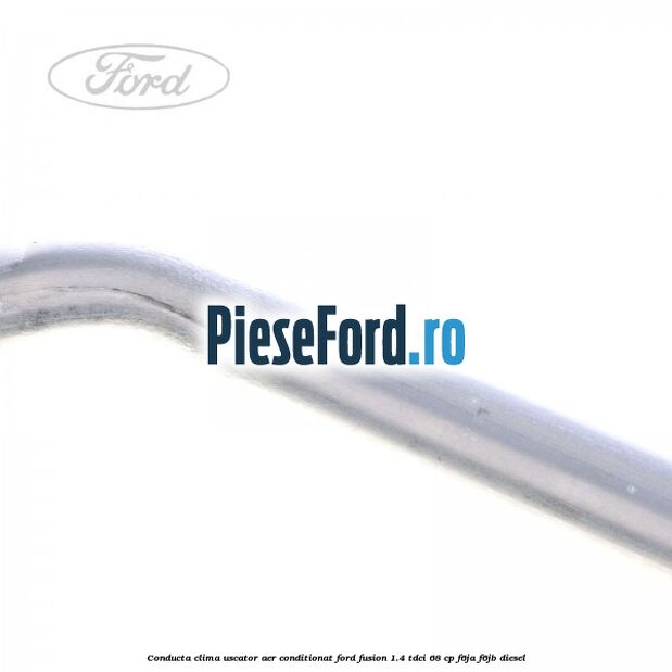 Conducta clima uscator aer conditionat Ford Fusion 1.4 TDCi 68 cp F6JA, F6JB diesel