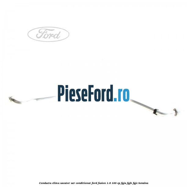 Conducta clima uscator aer conditionat Ford Fusion 1.6 100 cp FYJA, FYJB, FYJC benzina