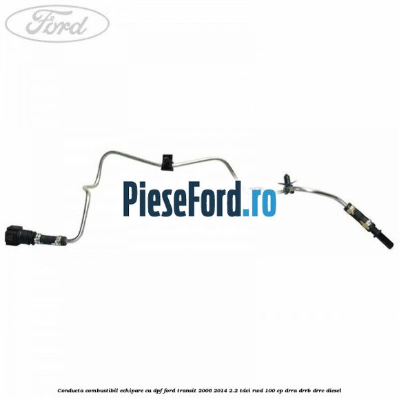 Conducta combustibil echipare cu DPF Ford Transit 2006-2014 2.2 TDCi RWD 100 cp DRRA, DRRB, DRRC diesel