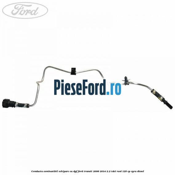 Conducta combustibil echipare cu DPF Ford Transit 2006-2014 2.2 TDCi RWD 125 cp CYRA diesel
