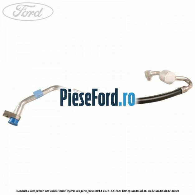 Conducta compresor aer conditionat inferioara Ford Focus 2014-2018 1.5 TDCi 120 cp XWDA, XWDB, XWDC, XWDD, XWDE diesel