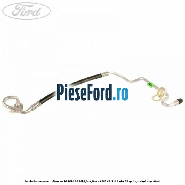 Conducta compresor clima an 10/2011-09/2012 Ford Fiesta 2008-2012 1.6 TDCi 90 cp Conducta compresor clima an 10/2011-09/2012 Ford Fiesta 2008-2012 1.6 TDCi 90 cp HHJC, HHJD, HHJE diesel