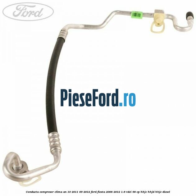 Conducta compresor clima an 10/2011-09/2012 Ford Fiesta 2008-2012 1.6 TDCi 90 cp Conducta compresor clima an 10/2011-09/2012 Ford Fiesta 2008-2012 1.6 TDCi 90 cp HHJC, HHJD, HHJE diesel
