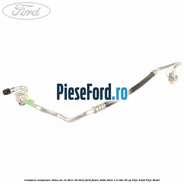 Conducta compresor clima an 10/2011-09/2012 Ford Fiesta 2008-2012 1.6 TDCi 90 cp Conducta compresor clima an 10/2011-09/2012 Ford Fiesta 2008-2012 1.6 TDCi 90 cp HHJC, HHJD, HHJE diesel