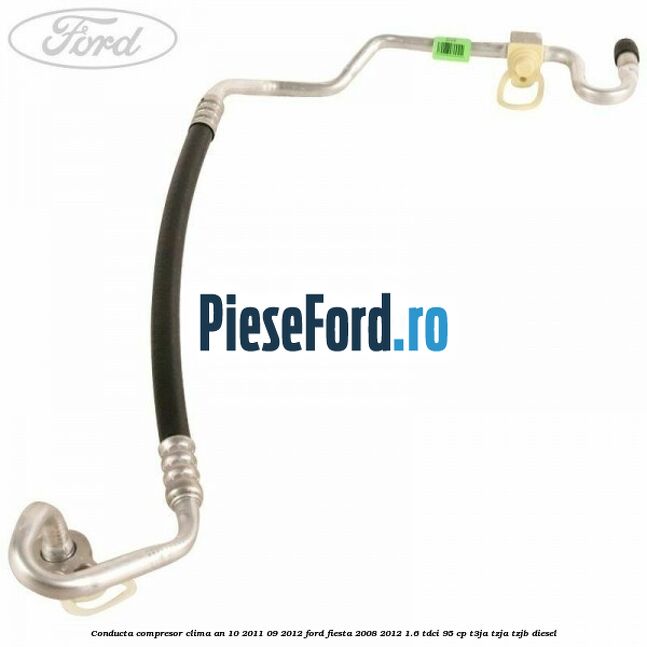 Conducta compresor clima an 10/2011-09/2012 Ford Fiesta 2008-2012 1.6 TDCi 95 cp Conducta compresor clima an 10/2011-09/2012 Ford Fiesta 2008-2012 1.6 TDCi 95 cp T3JA, TZJA, TZJB diesel