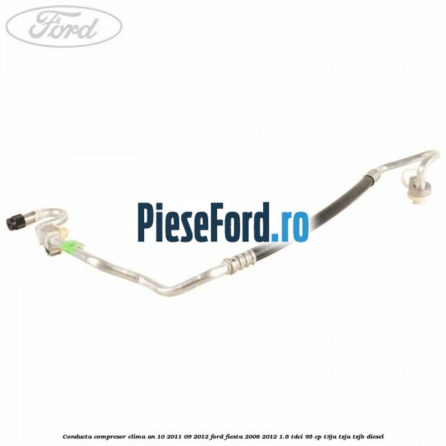 Conducta compresor clima an 10/2011-09/2012 Ford Fiesta 2008-2012 1.6 TDCi 95 cp Conducta compresor clima an 10/2011-09/2012 Ford Fiesta 2008-2012 1.6 TDCi 95 cp T3JA, TZJA, TZJB diesel