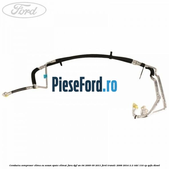 Conducta compresor clima cu scaun spate climat fara DPF an 04/2009-09/2011 Ford Transit 2006-2014 2.2 TDCi 110 cp QVFA diesel