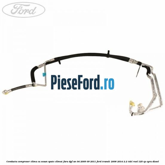 Conducta compresor clima cu scaun spate climat fara DPF an 04/2009-09/2011 Ford Transit 2006-2014 2.2 TDCi RWD 125 cp CYRA diesel