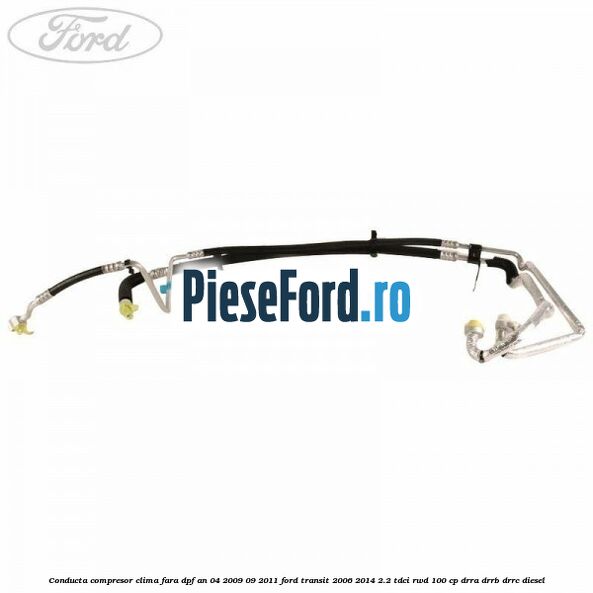 Conducta compresor clima fara DPF an 04/2009-09/2011 Ford Transit 2006-2014 2.2 TDCi RWD 100 cp DRRA, DRRB, DRRC diesel