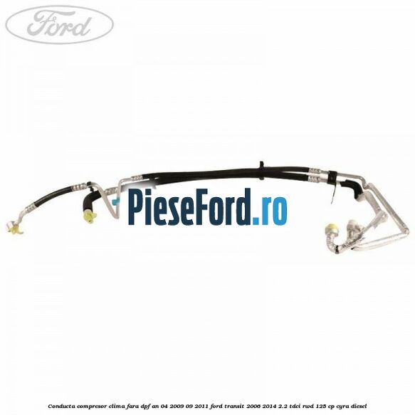 Conducta compresor clima fara DPF an 04/2009-09/2011 Ford Transit 2006-2014 2.2 TDCi RWD 125 cp CYRA diesel