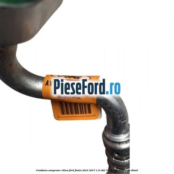 Conducta compresor clima Ford Fiesta 2013-2017 1.5 TDCi 75 cp UGJC, XUJA, XUJB diesel
