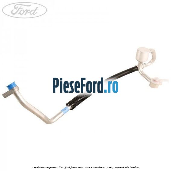 Conducta compresor clima Ford Focus 2014-2018 1.5 EcoBoost 150 cp M8DA, M8DB benzina