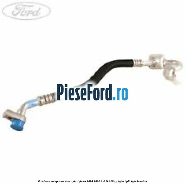 Conducta compresor clima Ford Focus 2014-2018 1.6 Ti 105 cp IQDA, IQDB, IQDC benzina
