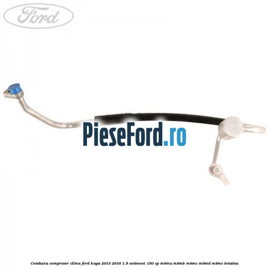 Conducta compresor clima Ford Kuga 2013-2016 1.5 EcoBoost 150 cp Conducta compresor clima Ford Kuga 2013-2016 1.5 EcoBoost 150 cp M8MA, M8MB, M8MC, M8MD, M8ME benzina